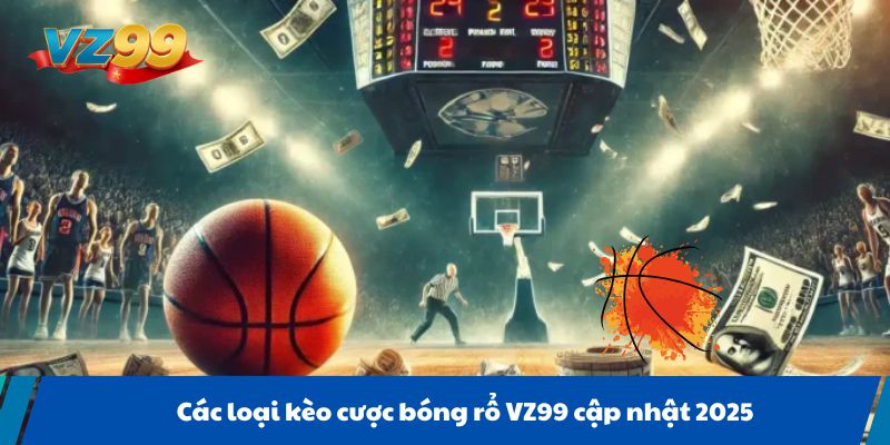 Các loại kèo cược bóng rổ VZ99 cập nhật 2025