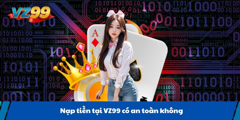 Nạp tiền tại VZ99 có an toàn không