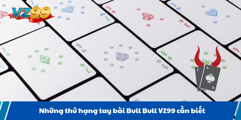 Những thứ hạng tay bài Bull Bull VZ99 cần biết
