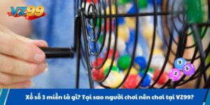Xổ số 3 miền là gì? Tại sao người chơi nên chơi tại VZ99?