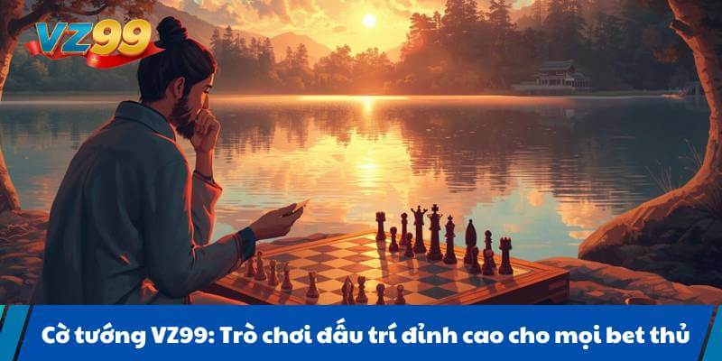 Cờ tướng VZ99: Trò chơi đấu trí đỉnh cao cho mọi bet thủ